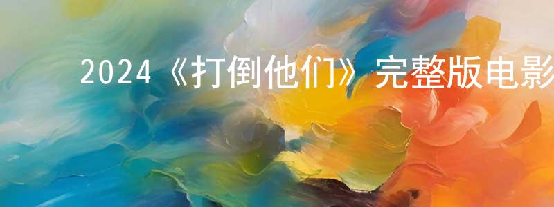 ﻿白尔的个人主页,﻿2024《打倒他们》完整版电影/在线观看/百度云-美剧天堂